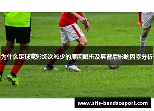 为什么足球竞彩场次减少的原因解析及其背后影响因素分析