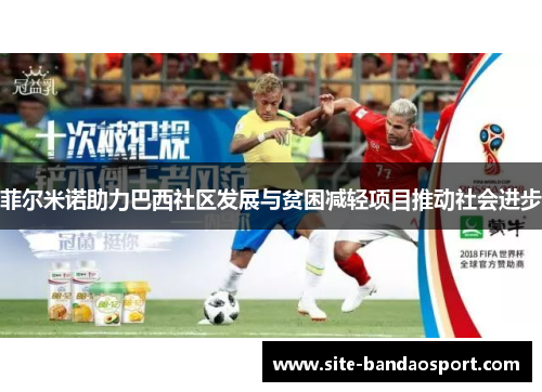 菲尔米诺助力巴西社区发展与贫困减轻项目推动社会进步