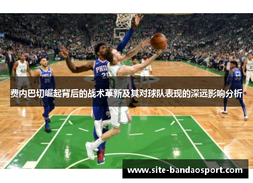 费内巴切崛起背后的战术革新及其对球队表现的深远影响分析