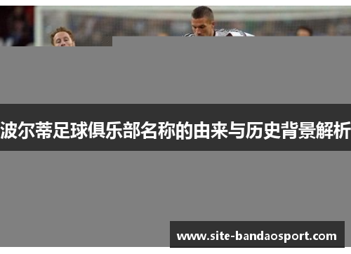 波尔蒂足球俱乐部名称的由来与历史背景解析