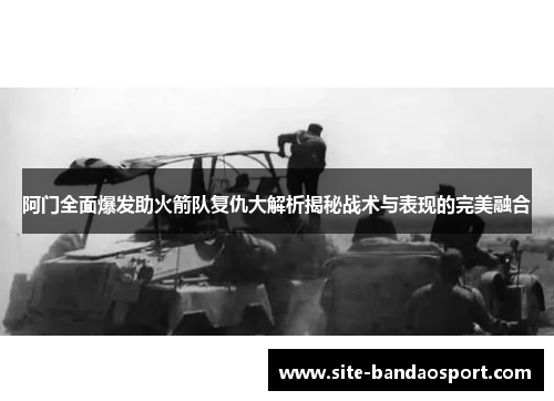 阿门全面爆发助火箭队复仇大解析揭秘战术与表现的完美融合 阿门全面爆发助火箭队复仇大解析揭秘战术与表现的完美融合