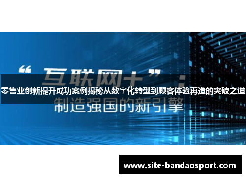 零售业创新提升成功案例揭秘从数字化转型到顾客体验再造的突破之道