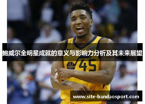 鲍威尔全明星成就的意义与影响力分析及其未来展望