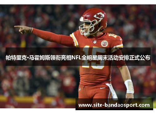 帕特里克·马霍姆斯领衔亮相NFL全明星周末活动安排正式公布