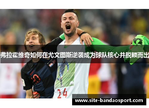 弗拉霍维奇如何在尤文图斯逆袭成为球队核心并脱颖而出